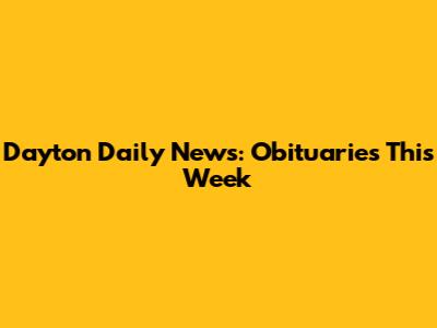 Dayton Daily News: Obituaries This Week