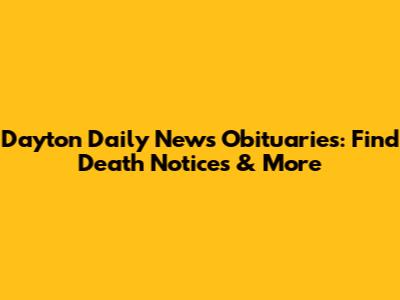Dayton Daily News Obituaries: Find Death Notices & More