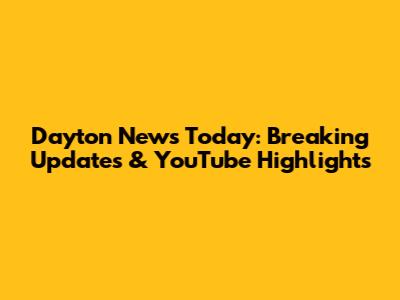Dayton News Today: Breaking Updates & YouTube Highlights