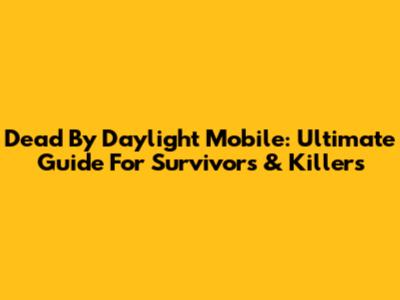 Dead By Daylight Mobile: Ultimate Guide For Survivors & Killers