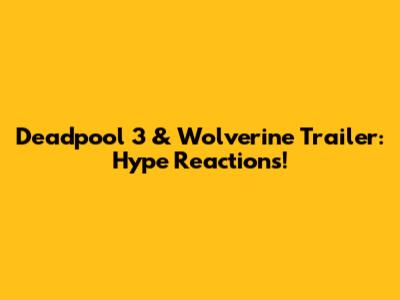Deadpool 3 & Wolverine Trailer: Hype Reactions!