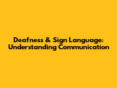 Deafness & Sign Language: Understanding Communication