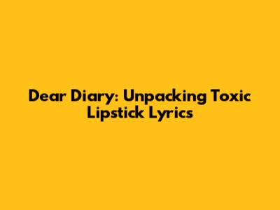 Dear Diary: Unpacking Toxic Lipstick Lyrics