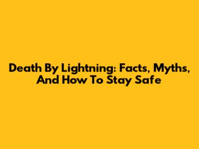 Death By Lightning: Facts, Myths, And How To Stay Safe