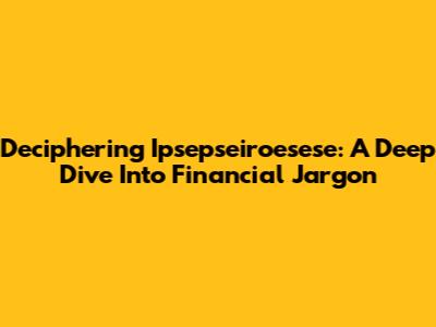 Deciphering 'Ipsepseiroesese': A Deep Dive Into Financial Jargon
