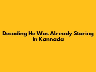 Decoding 'He Was Already Staring' In Kannada