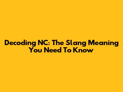 Decoding 'NC': The Slang Meaning You Need To Know