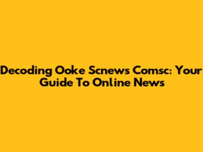 Decoding 'Ooke Scnews Comsc': Your Guide To Online News