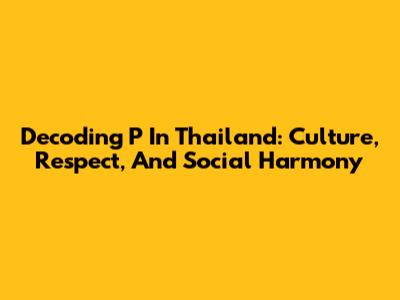 Decoding 'P' In Thailand: Culture, Respect, And Social Harmony