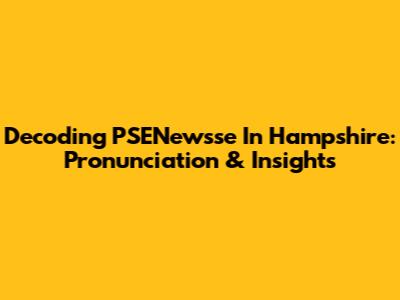 Decoding 'PSENewsse' In Hampshire: Pronunciation & Insights