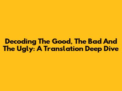 Decoding 'The Good, The Bad And The Ugly': A Translation Deep Dive