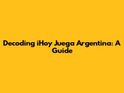 Decoding 'iHoy Juega Argentina': A Guide