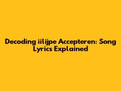 Decoding 'iilijpe Accepteren': Song Lyrics Explained