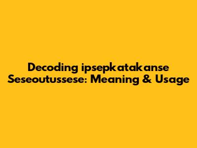 Decoding 'ipsepkatakanse Seseoutussese': Meaning & Usage