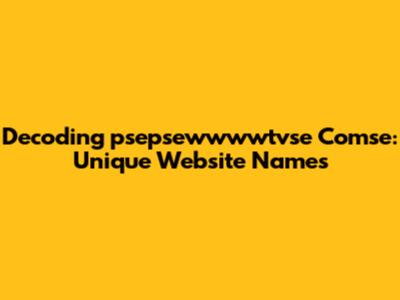 Decoding 'psepsewwwwtvse Comse': Unique Website Names