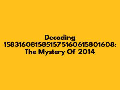 Decoding 1583160815851575160615801608: The Mystery Of 2014