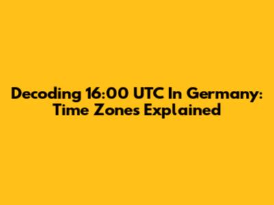 Decoding 16:00 UTC In Germany: Time Zones Explained