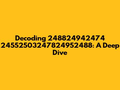 Decoding 248824942474 24552503247824952488: A Deep Dive