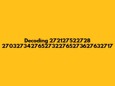 Decoding 272127522728 27032734276527322765273627632717