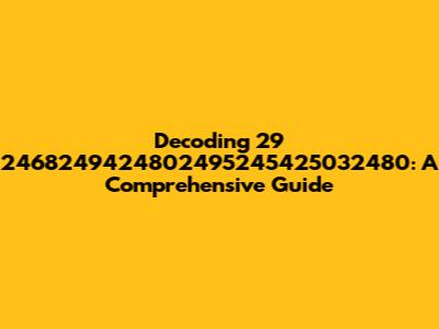 Decoding 29 2468249424802495245425032480: A Comprehensive Guide