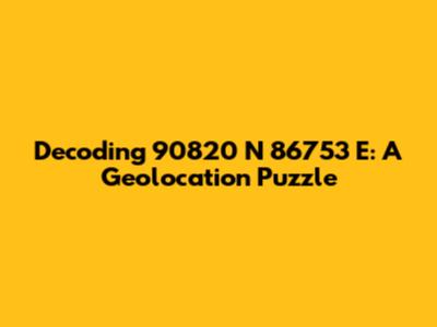 Decoding 90820 N 86753 E: A Geolocation Puzzle
