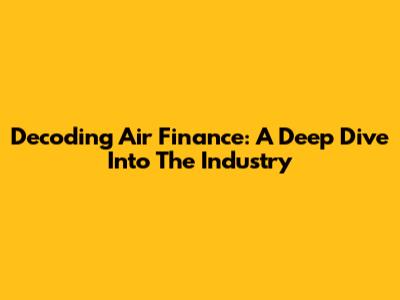 Decoding Air Finance: A Deep Dive Into The Industry