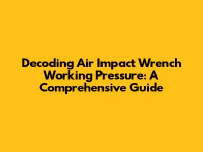 Decoding Air Impact Wrench Working Pressure: A Comprehensive Guide