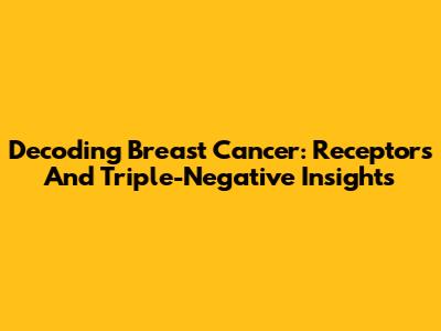 Decoding Breast Cancer: Receptors And Triple-Negative Insights