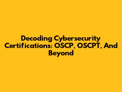 Decoding Cybersecurity Certifications: OSCP, OSCPT, And Beyond