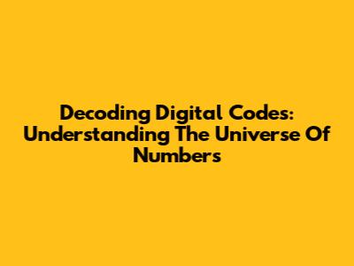 Decoding Digital Codes: Understanding The Universe Of Numbers