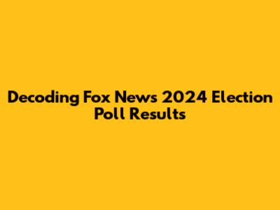 Decoding Fox News 2024 Election Poll Results