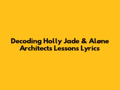 Decoding Holly Jade & Aløne Architect's 'Lessons' Lyrics