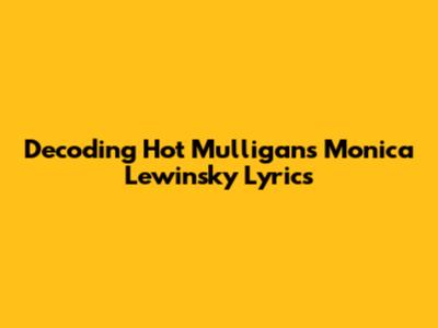 Decoding Hot Mulligan's "Monica Lewinsky" Lyrics