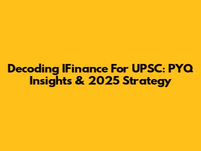 Decoding IFinance For UPSC: PYQ Insights & 2025 Strategy