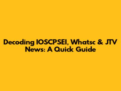 Decoding IOSCPSEI, Whatsc & JTV News: A Quick Guide