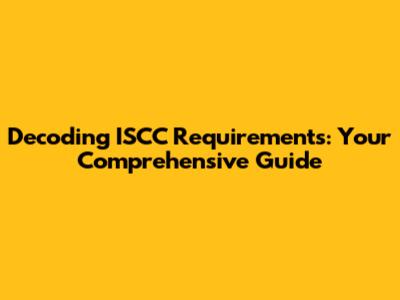 Decoding ISCC Requirements: Your Comprehensive Guide