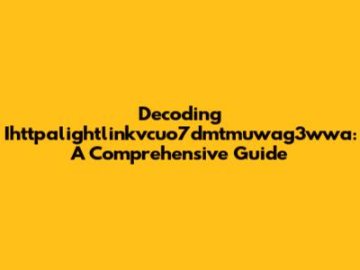 Decoding Ihttpalightlinkvcuo7dmtmuwag3wwa: A Comprehensive Guide