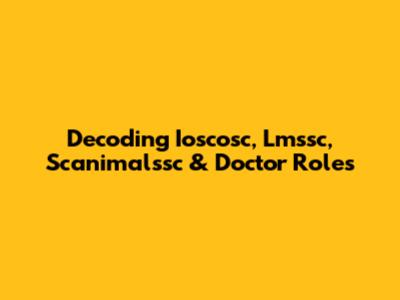 Decoding Ioscosc, Lmssc, Scanimalssc & Doctor Roles