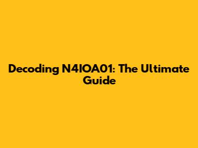 Decoding N4IOA01: The Ultimate Guide