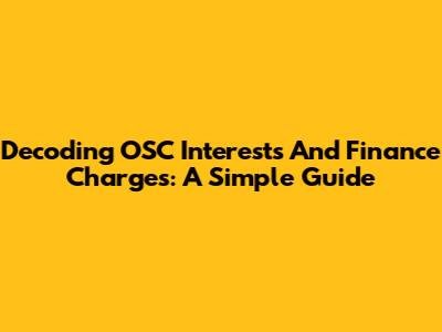 Decoding OSC Interests And Finance Charges: A Simple Guide