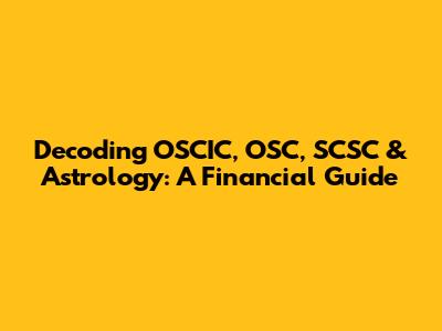 Decoding OSCIC, OSC, SCSC & Astrology: A Financial Guide