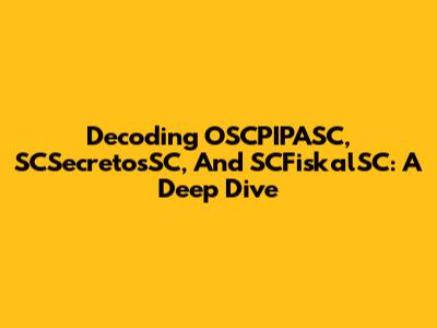 Decoding OSCPIPASC, SCSecretosSC, And SCFiskalSC: A Deep Dive