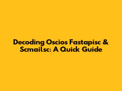 Decoding Oscios Fastapisc & Scmailsc: A Quick Guide
