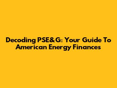 Decoding PSE&G: Your Guide To American Energy Finances