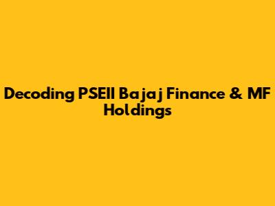 Decoding PSEII Bajaj Finance & MF Holdings