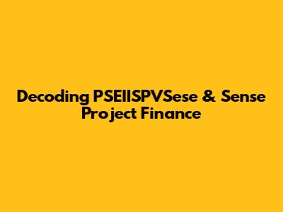 Decoding PSEIISPVSese & Sense Project Finance