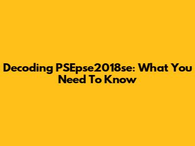 Decoding PSEpse2018se: What You Need To Know