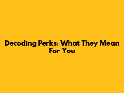 Decoding Perks: What They Mean For You
