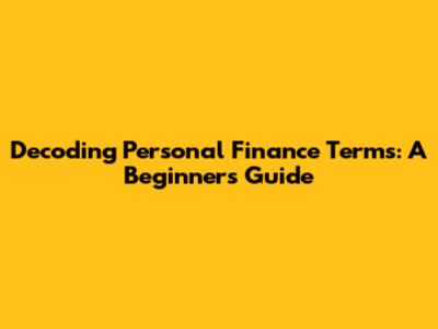 Decoding Personal Finance Terms: A Beginner's Guide