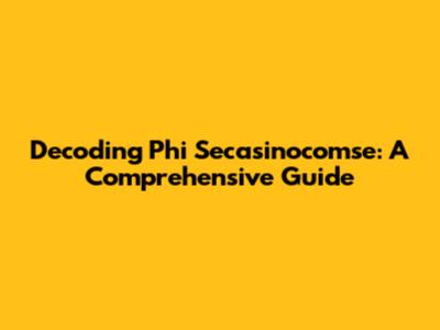Decoding Phi Secasinocomse: A Comprehensive Guide